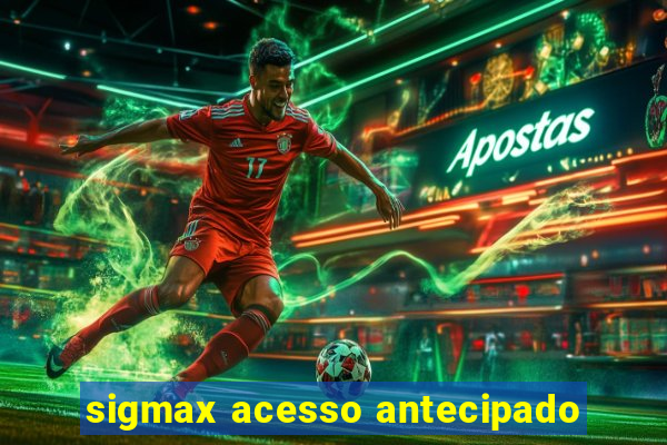 sigmax acesso antecipado